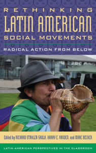 Title: Rethinking Latin American Social Movements: Radical Action from Below, Author: Richard Stahler-Sholk Eastern Michigan University