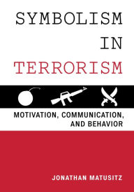 Title: Symbolism in Terrorism: Motivation, Communication, and Behavior, Author: Jonathan Matusitz