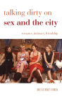 Talking Dirty on Sex and the City: Romance, Intimacy, Friendship