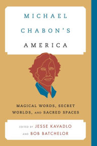Title: Michael Chabon's America: Magical Words, Secret Worlds, and Sacred Spaces, Author: Jesse Kavadlo
