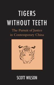 Title: Tigers without Teeth: The Pursuit of Justice in Contemporary China, Author: Scott Wilson Alfred Walter Negley Prof