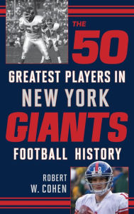 Title: The 50 Greatest Players in New York Giants Football History, Author: Robert W. Cohen