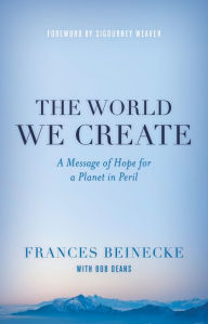 Title: The World We Create: A Message of Hope for a Planet in Peril, Author: Frances Beinecke