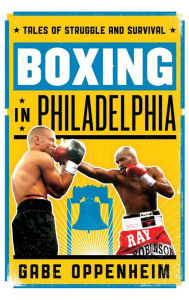 Title: Boxing in Philadelphia: Tales of Struggle and Survival, Author: Gabe Oppenheim