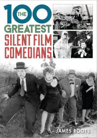 Title: The 100 Greatest Silent Film Comedians, Author: James Roots