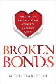 Title: Broken Bonds: What Family Fragmentation Means for America's Future, Author: Mitch Pearlstein