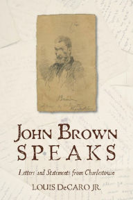 Title: John Brown Speaks: Letters and Statements from Charlestown, Author: Louis DeCaro Jr.