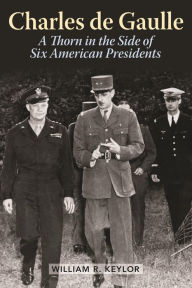 Title: Charles de Gaulle: A Thorn in the Side of Six American Presidents, Author: William R. Keylor Boston University