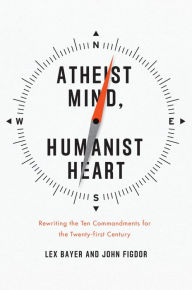 Title: Atheist Mind, Humanist Heart: Rewriting the Ten Commandments for the Twenty-first Century, Author: Lex Bayer