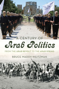 Title: A Century of Arab Politics: From the Arab Revolt to the Arab Spring, Author: Bruce Maddy-Weitzman