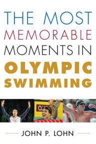Title: The Most Memorable Moments in Olympic Swimming, Author: John Lohn