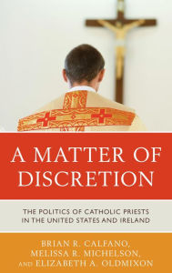 Title: A Matter of Discretion: The Politics of Catholic Priests in the United States and Ireland, Author: Brian R. Calfano