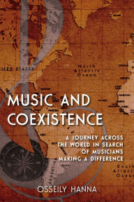 Title: Music and Coexistence: A Journey across the World in Search of Musicians Making a Difference, Author: Osseily Hanna