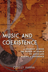 Title: Music and Coexistence: A Journey across the World in Search of Musicians Making a Difference, Author: Osseily Hanna