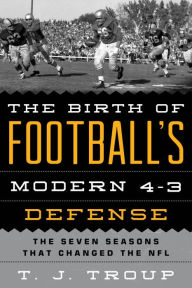 Title: The Birth of Football's Modern 4-3 Defense: The Seven Seasons That Changed the NFL, Author: T. J. Troup