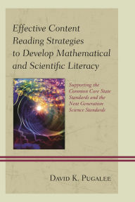 Title: Effective Content Reading Strategies to Develop Mathematical and Scientific Literacy: Supporting the Common Core State Standards and the Next Generation Science Standards, Author: David K. Pugalee