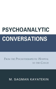 Title: Psychoanalytic Conversations: From the Psychotherapeutic Hospital to the Couch, Author: M. Sagman Kayatekin