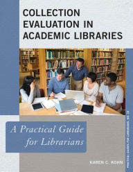 Title: Collection Evaluation in Academic Libraries: A Practical Guide for Librarians, Author: Karen C. Kohn