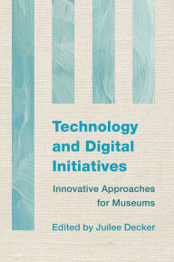 Title: Technology and Digital Initiatives: Innovative Approaches for Museums, Author: Juilee Decker