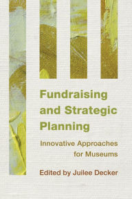 Title: Fundraising and Strategic Planning: Innovative Approaches for Museums, Author: Juilee Decker Associate Professor