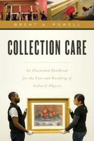 Title: Collection Care: An Illustrated Handbook for the Care and Handling of Cultural Objects, Author: Brent Powell
