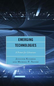 Title: Emerging Technologies: A Primer for Librarians, Author: Jennifer Koerber
