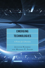 Title: Emerging Technologies: A Primer for Librarians, Author: Jennifer Koerber