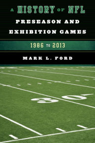 Title: A History of NFL Preseason and Exhibition Games: 1986 to 2013, Author: Mark L. Ford