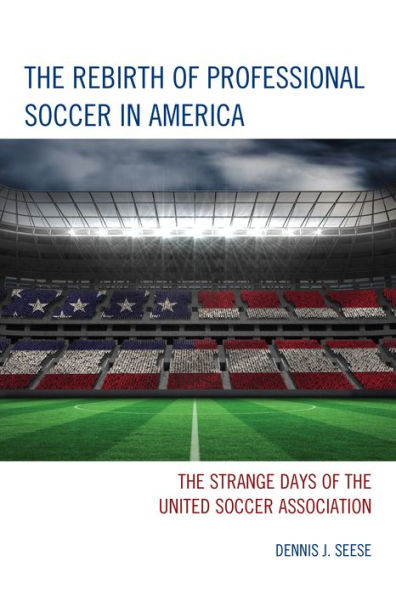 The Rebirth of Professional Soccer in America: The Strange Days of the United Soccer Association