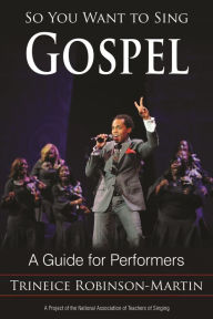 Title: So You Want to Sing Gospel: A Guide for Performers, Author: Trineice Robinson-Martin