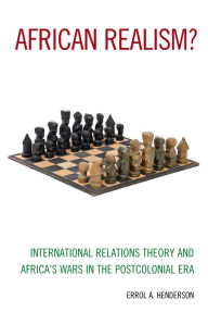 Title: African Realism?: International Relations Theory and Africa's Wars in the Postcolonial Era, Author: Errol A. Henderson