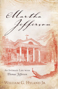 Title: Martha Jefferson: An Intimate Life with Thomas Jefferson, Author: William G. Hyland Jr.