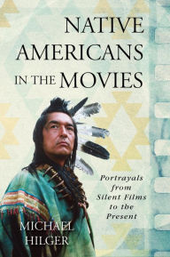 Title: Native Americans in the Movies: Portrayals from Silent Films to the Present, Author: Michael Hilger