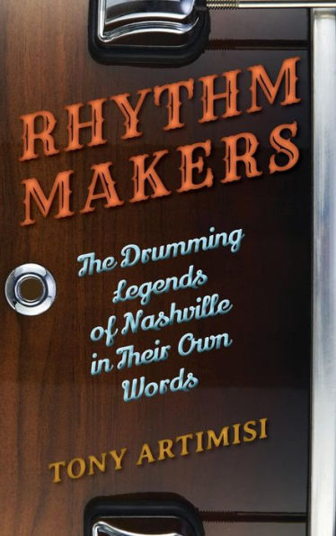 Rhythm Makers: The Drumming Legends of Nashville Their Own Words