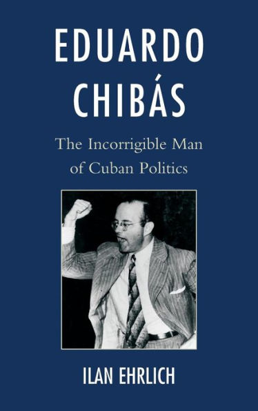 Eduardo Chibás: The Incorrigible Man of Cuban Politics