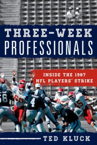 Title: Three-Week Professionals: Inside the 1987 NFL Players' Strike, Author: Ted Kluck