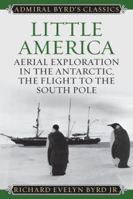 Title: Little America: Aerial Exploration in the Antarctic, The Flight to the South Pole, Author: Richard Evelyn Byrd Jr. Admiral