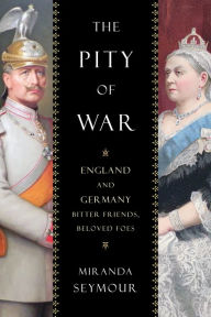 Title: The Pity of War: England and Germany, Bitter Friends, Beloved Foes, Author: Miranda Seymour
