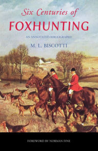 Title: Six Centuries of Foxhunting: An Annotated Bibliography, Author: M. L. Biscotti