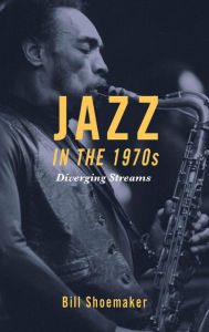 Title: Jazz in the 1970s: Diverging Streams, Author: Bill Shoemaker