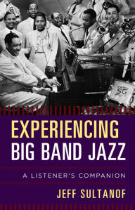 Title: Experiencing Big Band Jazz: A Listener's Companion, Author: Jeff Sultanof