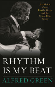 Title: Rhythm Is My Beat: Jazz Guitar Great Freddie Green and the Count Basie Sound, Author: Alfred Green