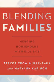 Title: Blending Families: Merging Households with Kids 8-18, Author: Trevor Crow Mullineaux