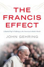 The Francis Effect: A Radical Pope's Challenge to the American Catholic Church