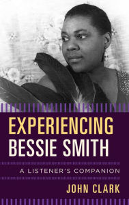 Title: Experiencing Bessie Smith: A Listener's Companion, Author: John Clark