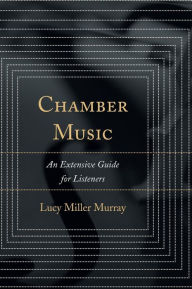 Title: Chamber Music: An Extensive Guide for Listeners, Author: Lucy Miller Murray