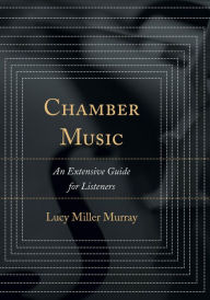 Title: Chamber Music: An Extensive Guide for Listeners, Author: Lucy Miller Murray