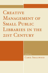 Title: Creative Management of Small Public Libraries in the 21st Century, Author: Carol Smallwood