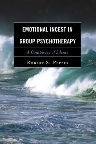 Title: Emotional Incest in Group Psychotherapy: A Conspiracy of Silence, Author: Robert S. Pepper
