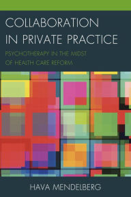 Title: Collaboration in Private Practice: Psychotherapy in the Midst of Health Care Reform, Author: Hava Mendelberg